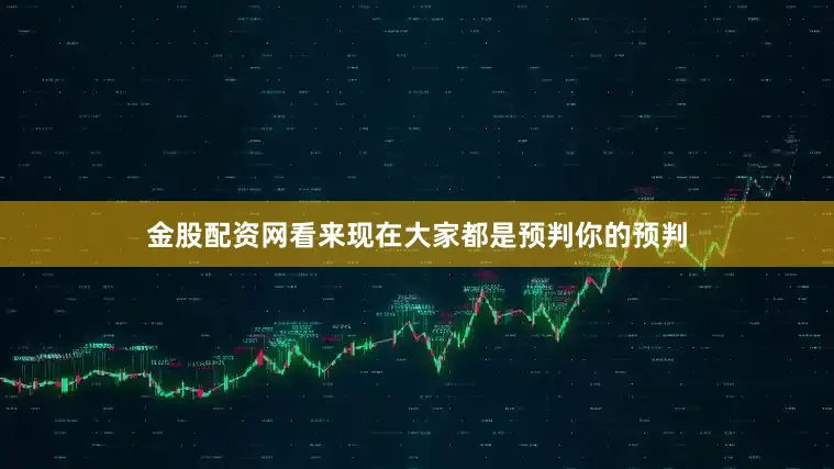 金股配资网看来现在大家都是预判你的预判