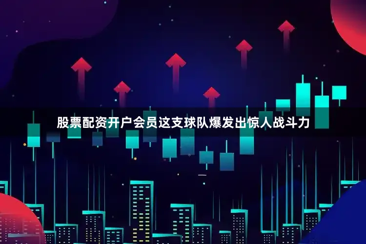 股票配资开户会员这支球队爆发出惊人战斗力