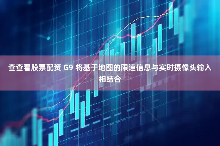 查查看股票配资 G9 将基于地图的限速信息与实时摄像头输入相结合