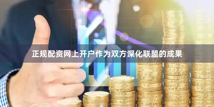 正规配资网上开户作为双方深化联盟的成果