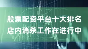 股票配资平台十大排名店内消杀工作在进行中