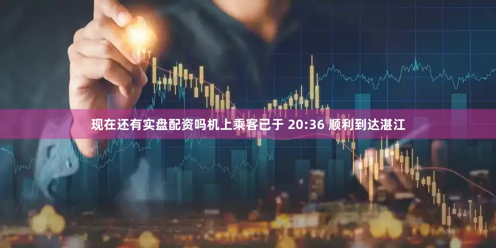 现在还有实盘配资吗机上乘客已于 20:36 顺利到达湛江