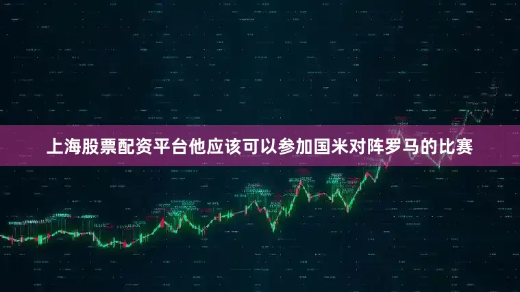 上海股票配资平台他应该可以参加国米对阵罗马的比赛