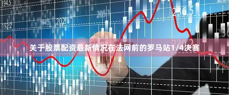 关于股票配资最新情况在法网前的罗马站1/4决赛