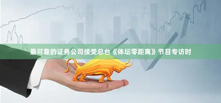 最可靠的证券公司接受总台《体坛零距离》节目专访时