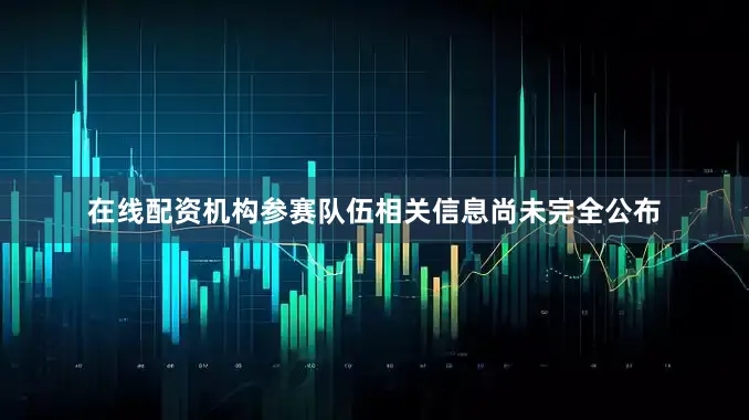 在线配资机构参赛队伍相关信息尚未完全公布
