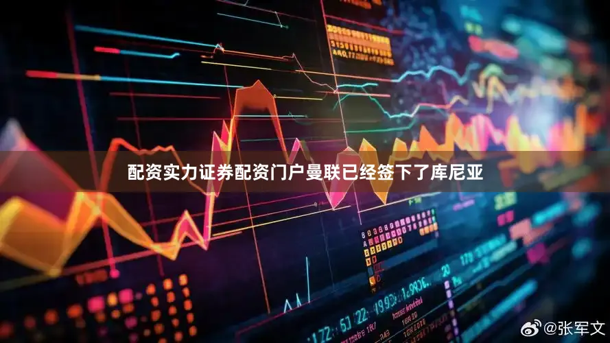 配资实力证券配资门户曼联已经签下了库尼亚
