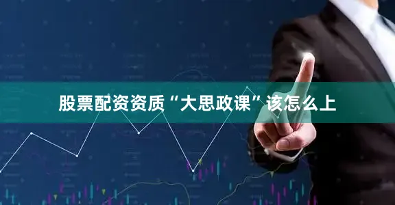 股票配资资质“大思政课”该怎么上