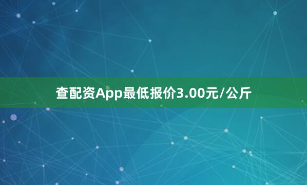 查配资App最低报价3.00元/公斤