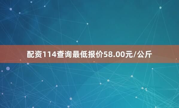 配资114查询最低报价58.00元/公斤