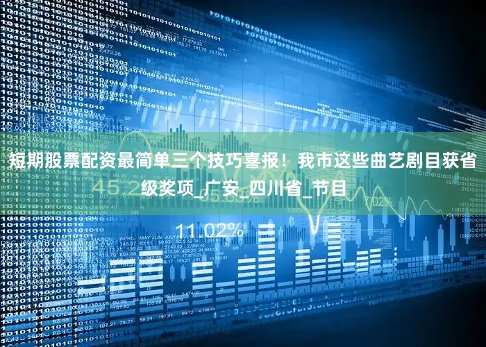 短期股票配资最简单三个技巧喜报！我市这些曲艺剧目获省级奖项_广安_四川省_节目