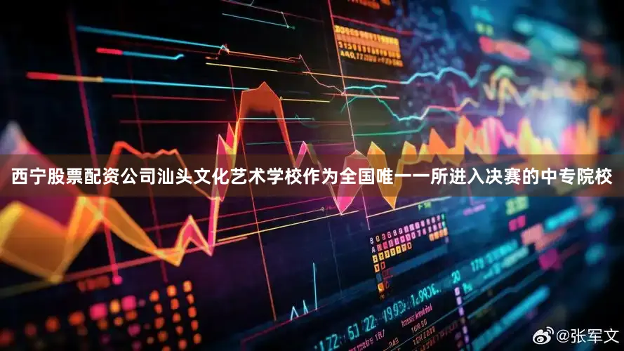 西宁股票配资公司汕头文化艺术学校作为全国唯一一所进入决赛的中专院校
