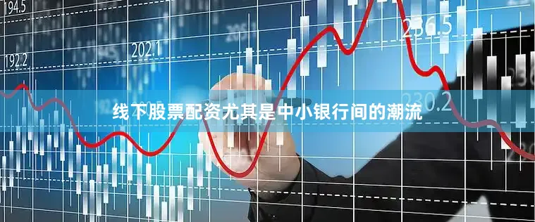 线下股票配资尤其是中小银行间的潮流
