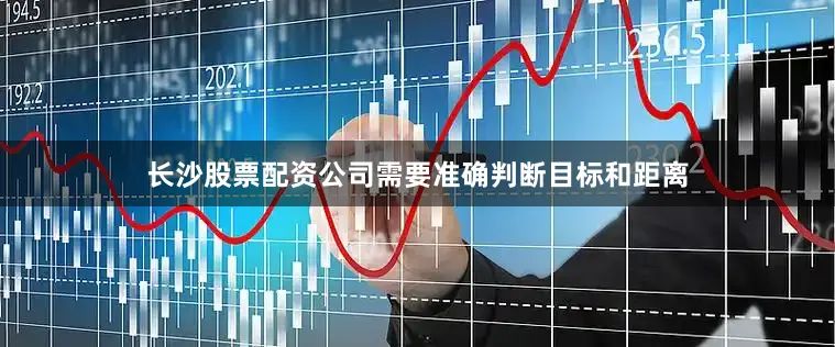 长沙股票配资公司需要准确判断目标和距离