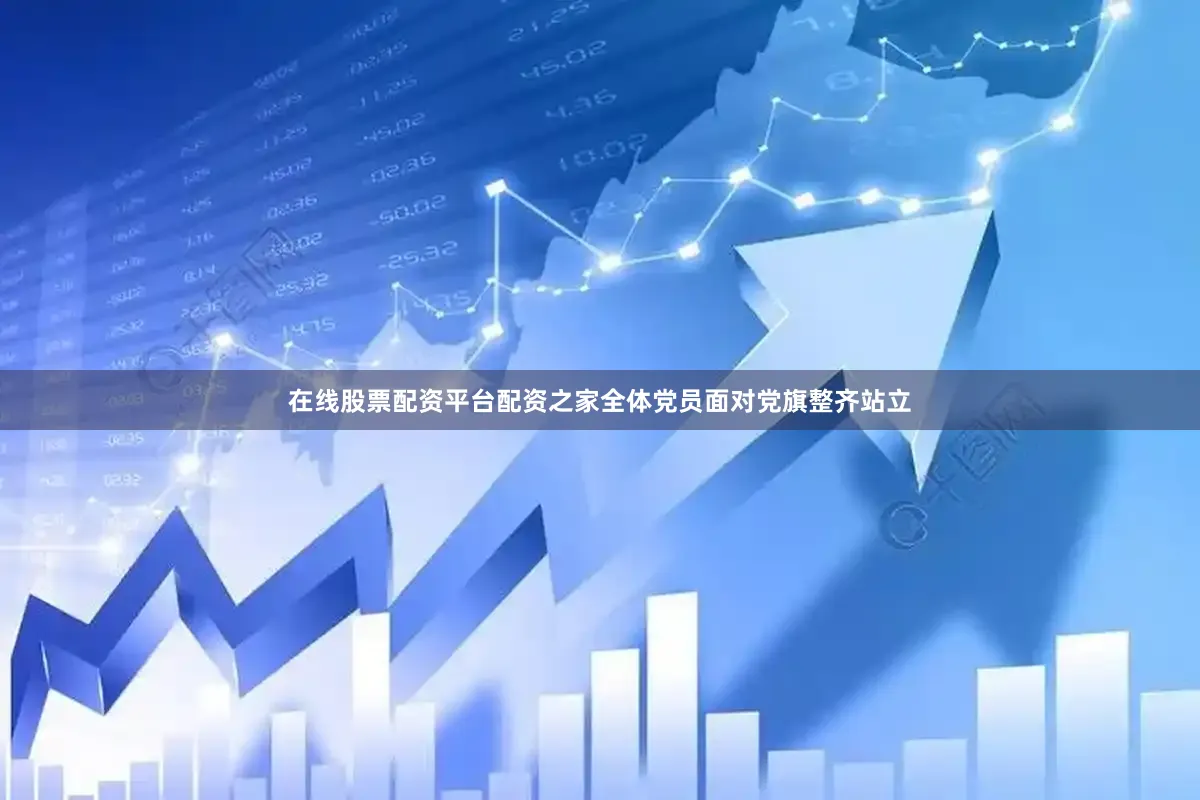 在线股票配资平台配资之家全体党员面对党旗整齐站立