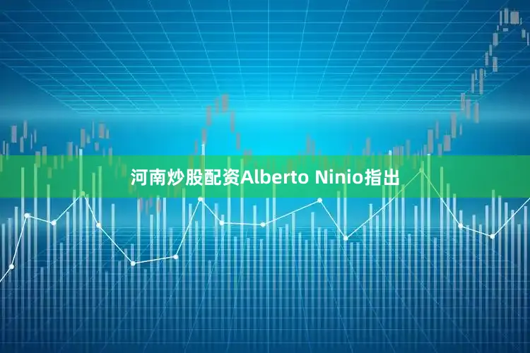 河南炒股配资　　Alberto Ninio指出