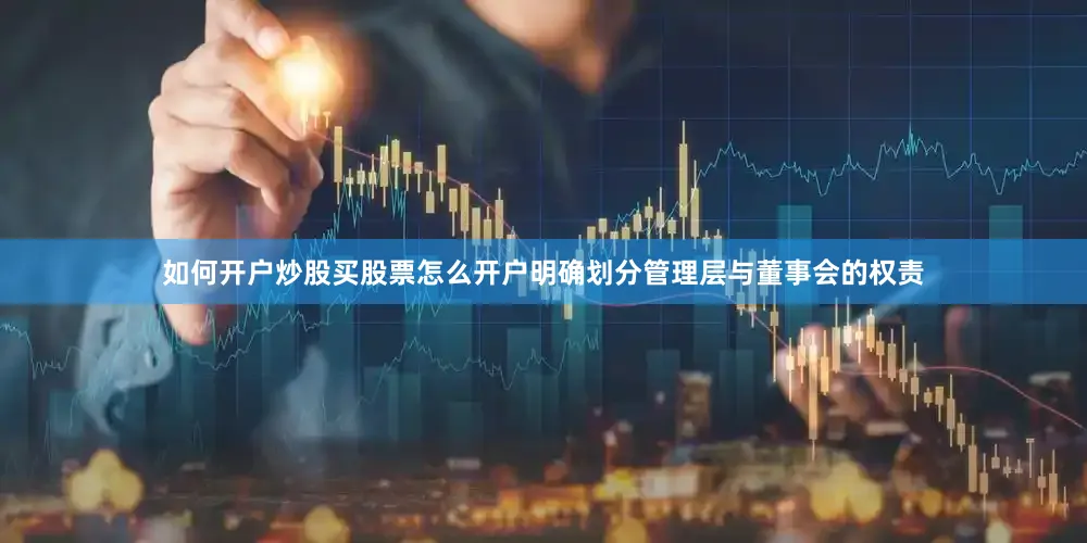 如何开户炒股买股票怎么开户明确划分管理层与董事会的权责