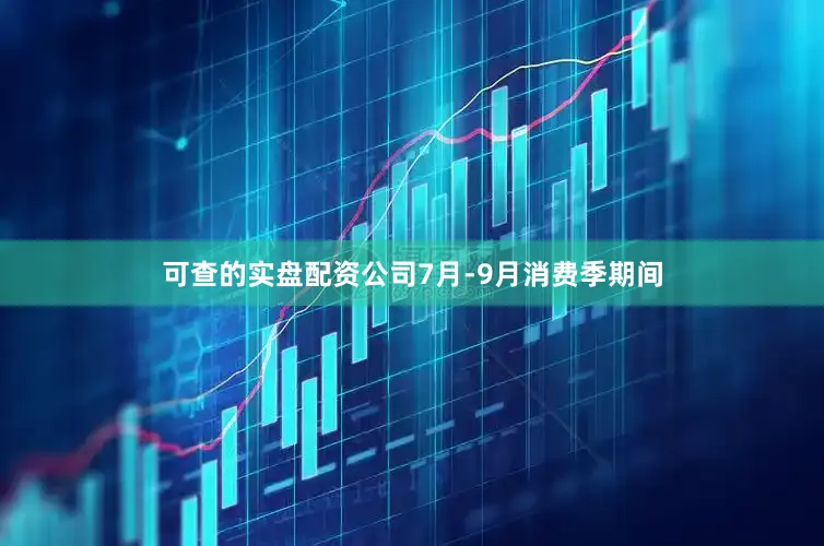 可查的实盘配资公司7月-9月消费季期间