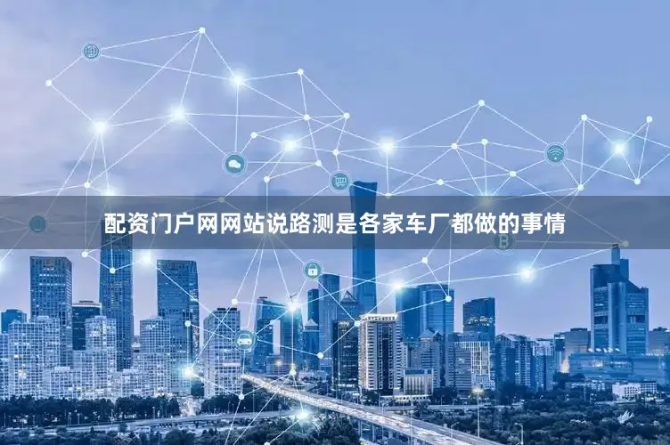 配资门户网网站说路测是各家车厂都做的事情
