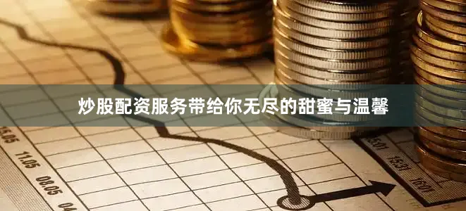 炒股配资服务带给你无尽的甜蜜与温馨
