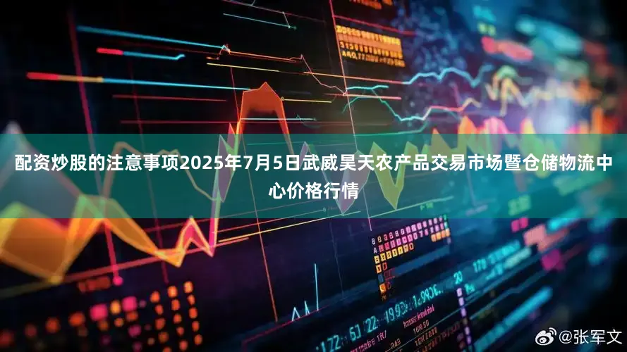 配资炒股的注意事项2025年7月5日武威昊天农产品交易市场暨仓储物流中心价格行情