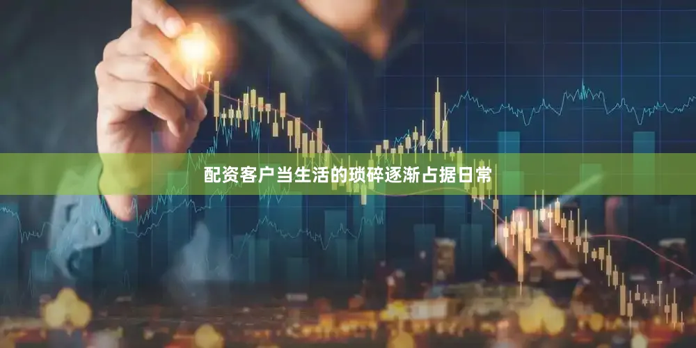 配资客户当生活的琐碎逐渐占据日常