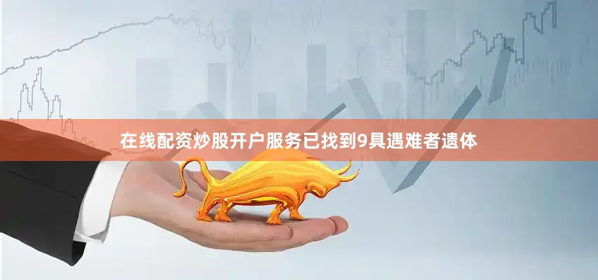 在线配资炒股开户服务已找到9具遇难者遗体