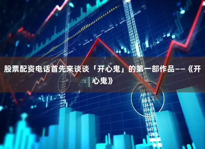 股票配资电话首先来谈谈「开心鬼」的第一部作品——《开心鬼》