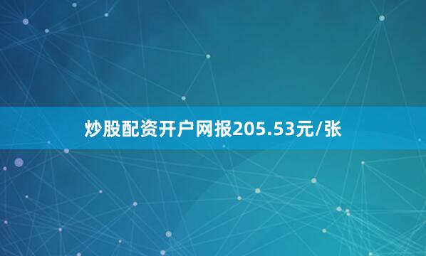 炒股配资开户网报205.53元/张