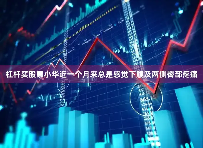 杠杆买股票小华近一个月来总是感觉下腹及两侧臀部疼痛
