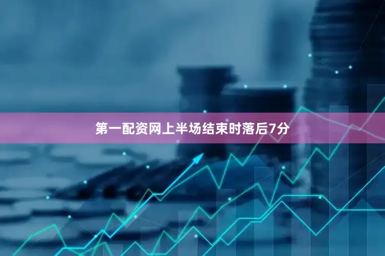 第一配资网上半场结束时落后7分