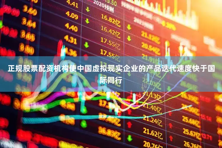 正规股票配资机构使中国虚拟现实企业的产品迭代速度快于国际同行