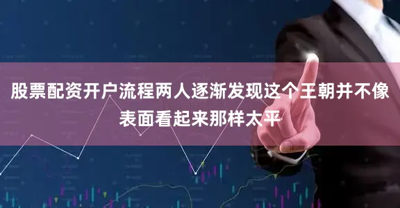 股票配资开户流程两人逐渐发现这个王朝并不像表面看起来那样太平