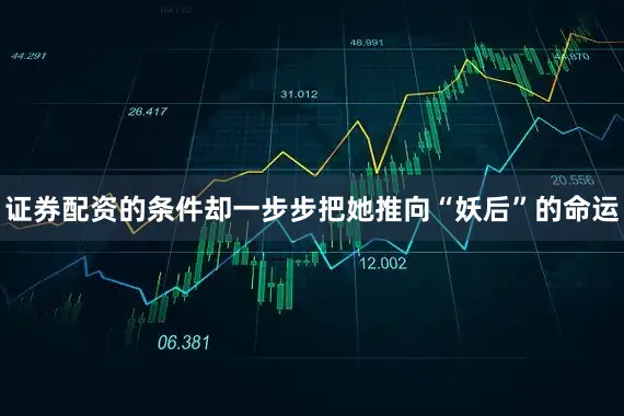 证券配资的条件却一步步把她推向“妖后”的命运