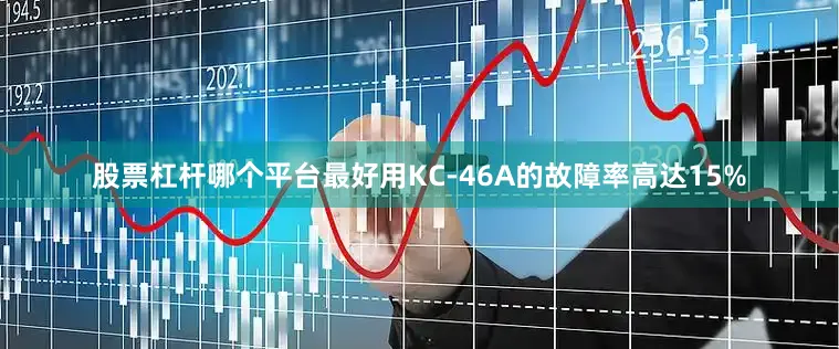 股票杠杆哪个平台最好用KC-46A的故障率高达15%