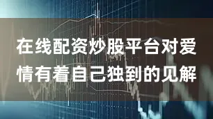 在线配资炒股平台对爱情有着自己独到的见解