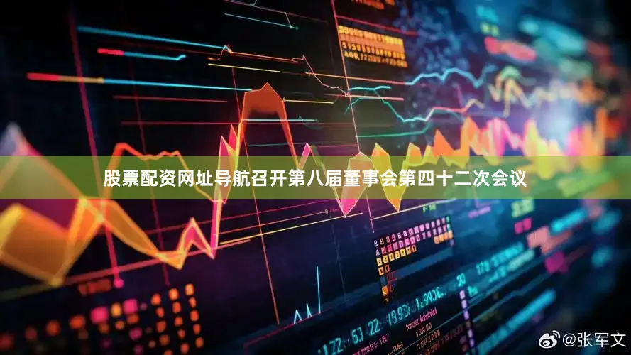 股票配资网址导航召开第八届董事会第四十二次会议
