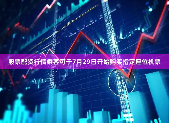 股票配资行情乘客可于7月29日开始购买指定座位机票