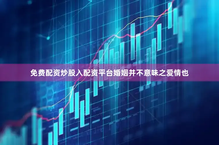 免费配资炒股入配资平台婚姻并不意味之爱情也