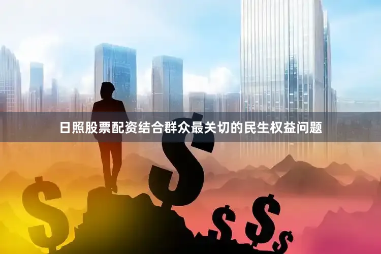 日照股票配资结合群众最关切的民生权益问题
