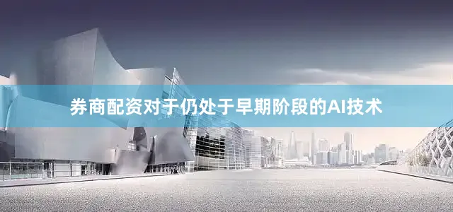 券商配资对于仍处于早期阶段的AI技术