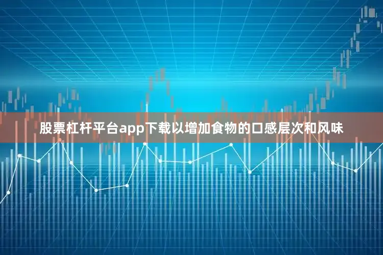股票杠杆平台app下载以增加食物的口感层次和风味