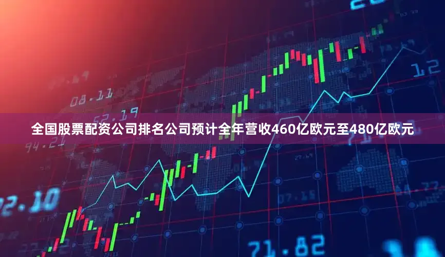 全国股票配资公司排名公司预计全年营收460亿欧元至480亿欧元