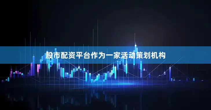 股市配资平台作为一家活动策划机构