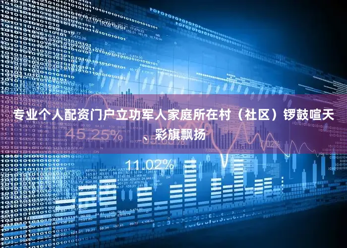 专业个人配资门户立功军人家庭所在村（社区）锣鼓喧天、彩旗飘扬