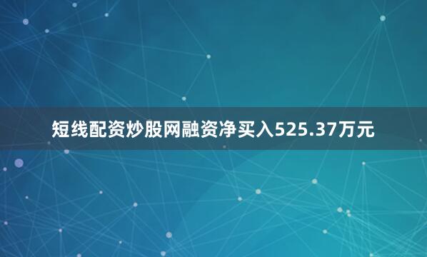 短线配资炒股网融资净买入525.37万元