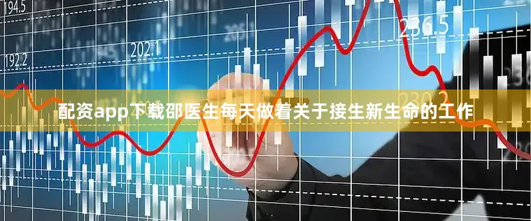 配资app下载邵医生每天做着关于接生新生命的工作