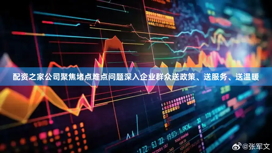 配资之家公司聚焦堵点难点问题深入企业群众送政策、送服务、送温暖