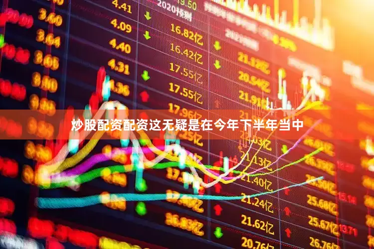 炒股配资配资这无疑是在今年下半年当中