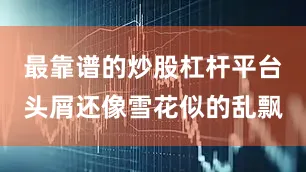 最靠谱的炒股杠杆平台头屑还像雪花似的乱飘